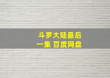 斗罗大陆最后一集 百度网盘